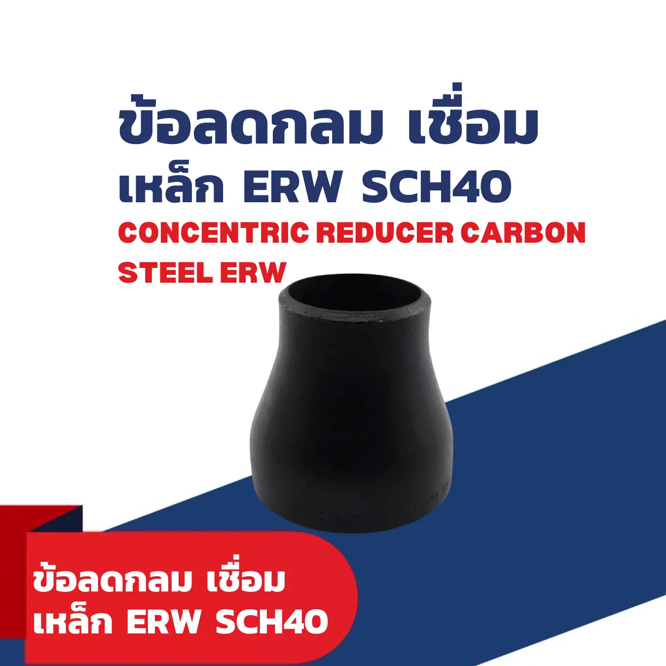 ข้อลดกลม เชื่อมเหล็ก SCH40 ERW (CONCENTRIC REDUCER CARBON STEEL ERW)