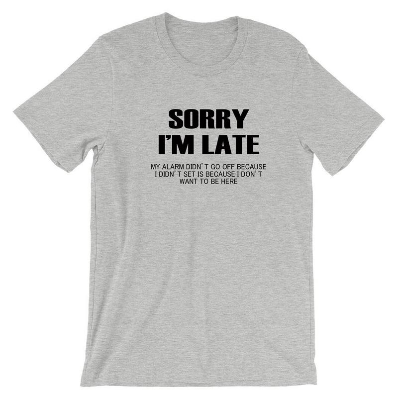 Sorry I'm Late I don't want to be here My Alarm Didn't work i didn't set it funny Unisex T shirt Tshirt T-shirt Tee shirt Sarcastic Joke 0