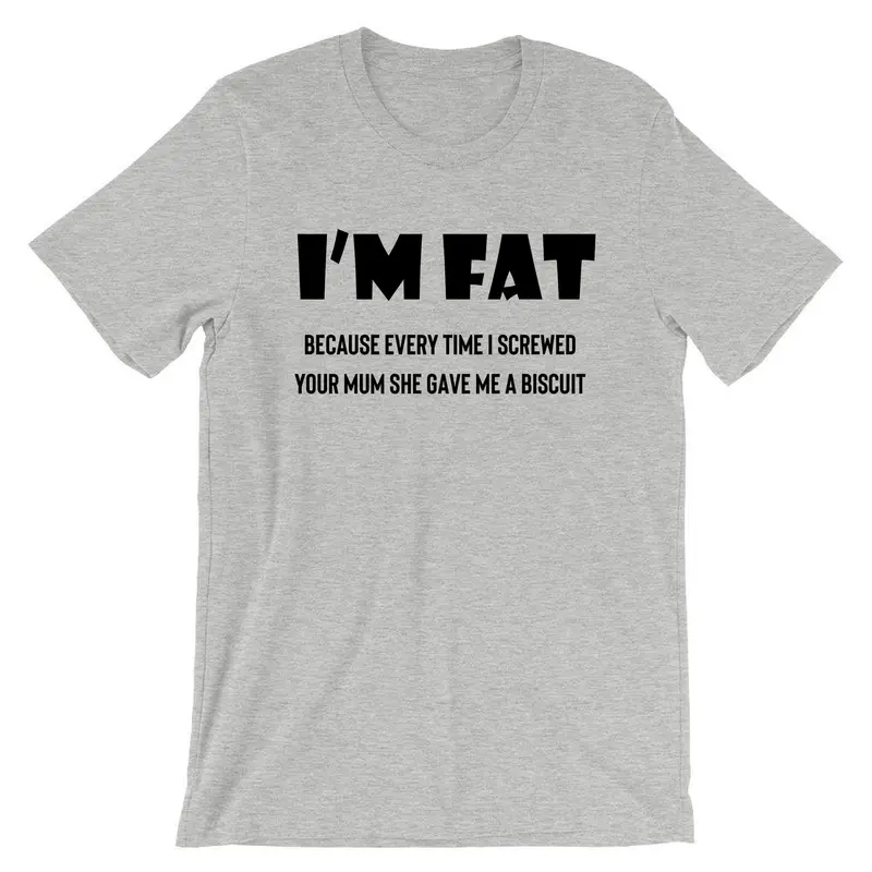 I'm Fat Because T Shirt Tshirt T-shirt Tee shirt - Funny Your Mother Offensive Banter Joke Biscuit Gift for Fat Friends Adult Joke 5