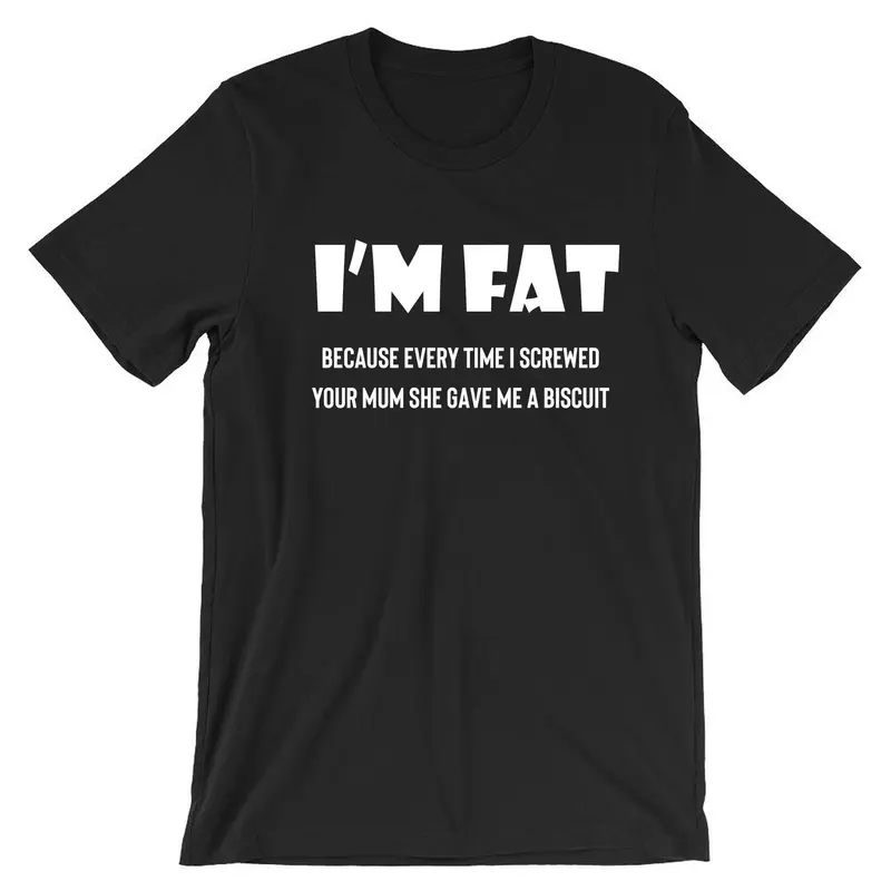 I'm Fat Because T Shirt Tshirt T-shirt Tee shirt - Funny Your Mother Offensive Banter Joke Biscuit Gift for Fat Friends Adult Joke 2