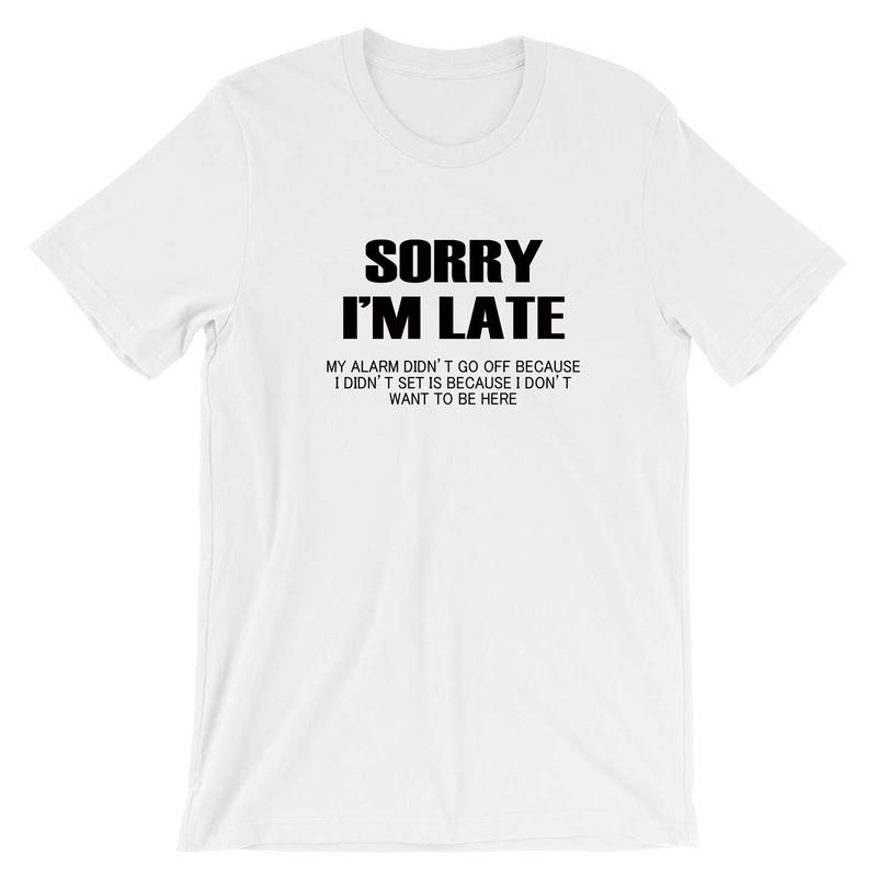 Sorry I'm Late I don't want to be here My Alarm Didn't work i didn't set it funny Unisex T shirt Tshirt T-shirt Tee shirt Sarcastic Joke 7