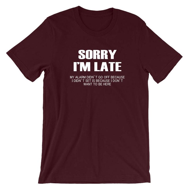 Sorry I'm Late I don't want to be here My Alarm Didn't work i didn't set it funny Unisex T shirt Tshirt T-shirt Tee shirt Sarcastic Joke 5