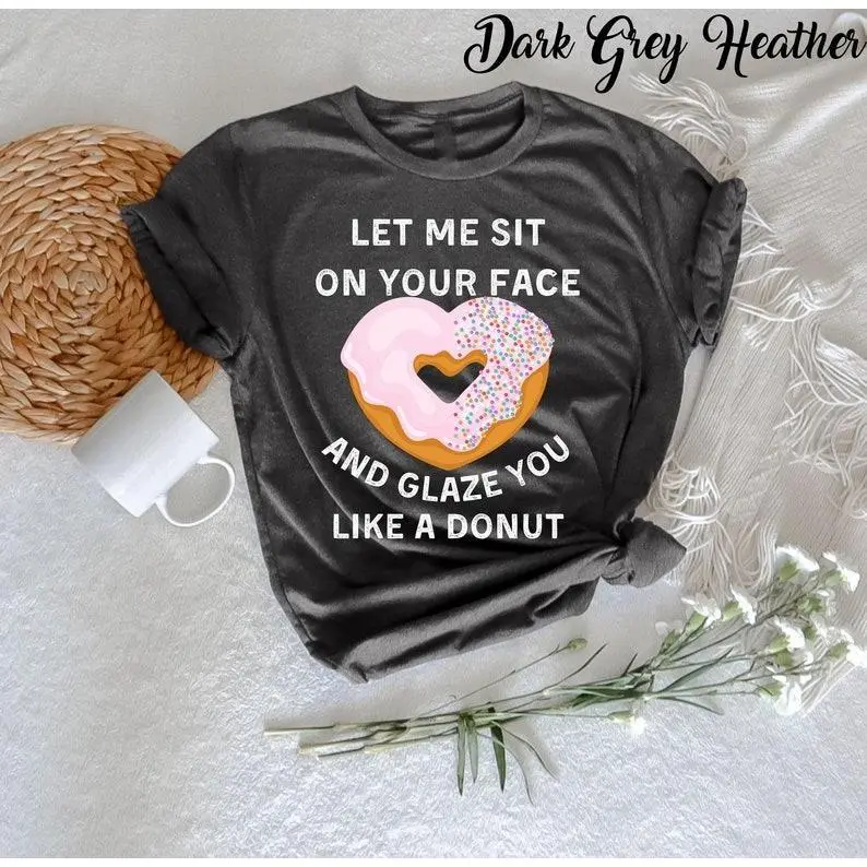 Let me sit on your face and glaze you like a donut T-Shirt, Funny Rude T-Shirt, Sarcasm Quotes, Humorous Shirt, Funny Women, Novelty T-shirt Casual Comfort