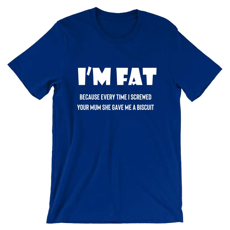 I'm Fat Because T Shirt Tshirt T-shirt Tee shirt - Funny Your Mother Offensive Banter Joke Biscuit Gift for Fat Friends Adult Joke 7