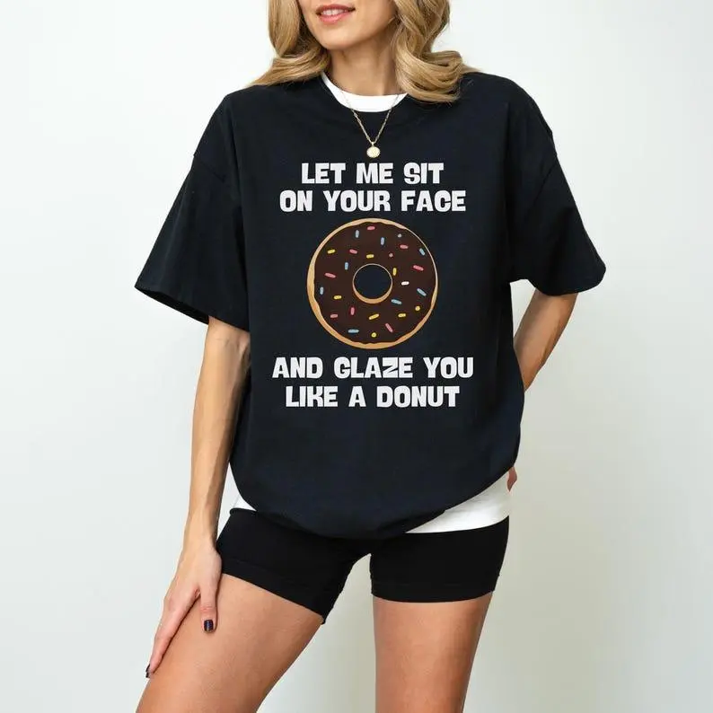 Let Me Sit On Your Face And Glaze You Like A Donut T-Shirt Funny Rude T-Shirt Sarcasm Quotes and Humorous Shirt Funny Women Novelty Shirt Casual Comfort