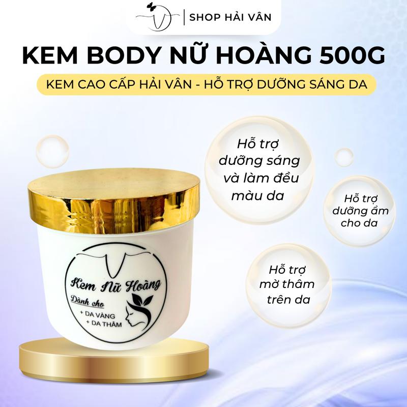 Kem Body Nữ Hoàng 500g Hải Vân Shop Cấp Nước Dưỡng Body Hỗ Trợ Dưỡng Sáng Da, Giúp Da Mềm Mịn Làm Đẹp Da Skincare Nữ
