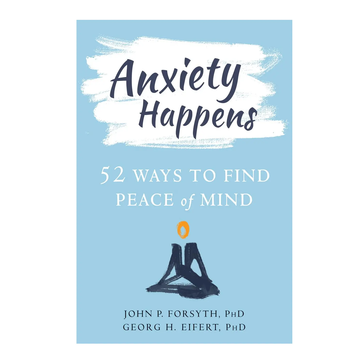 Anxiety Happens: 52 Ways to Find Peace of Mind by John P. Forsyth PhD