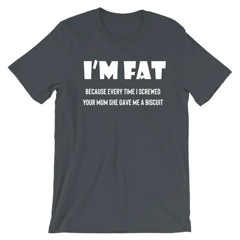 I'm Fat Because T Shirt Tshirt T-shirt Tee shirt - Funny Your Mother Offensive Banter Joke Biscuit Gift for Fat Friends Adult Joke 4