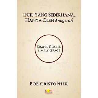 Gambar Injil Yang Sederhana, Hanya Oleh Anugerah - Bob Christopher - Buku Rohani Kristen dari Light Publishing Kota Administrasi Jakarta Barat Tokopedia