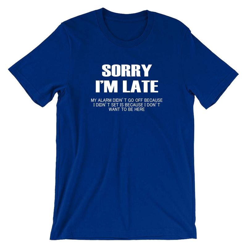 Sorry I'm Late I don't want to be here My Alarm Didn't work i didn't set it funny Unisex T shirt Tshirt T-shirt Tee shirt Sarcastic Joke 6