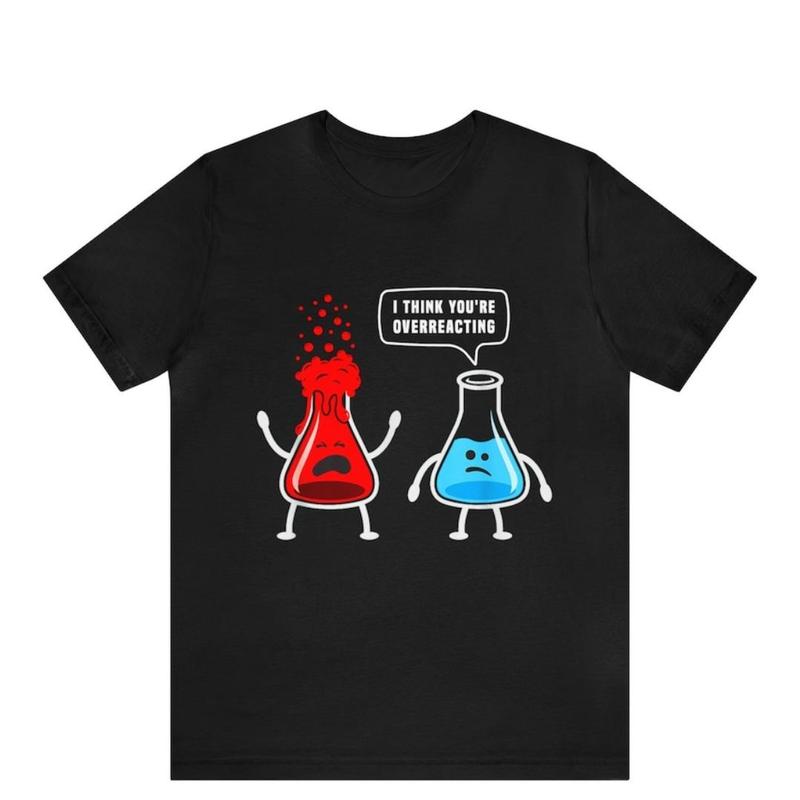Cute I Think You're Overreacting Shirt For Science Lovers Cute I Think You're Overreacting Shirt For Science Lovers