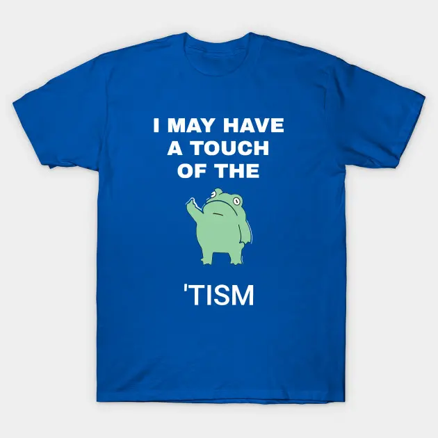 I May Have A Touch Of The Tism Funny Meme T-Shirt