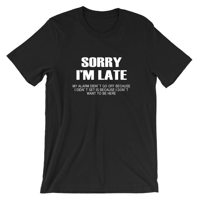 Sorry I'm Late I don't want to be here My Alarm Didn't work i didn't set it funny Unisex T shirt Tshirt T-shirt Tee shirt Sarcastic Joke 1
